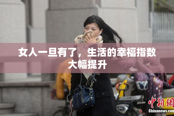 女人一旦有了，生活的幸福指数大幅提升