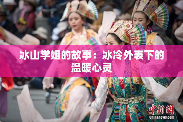 冰山学姐的故事：冰冷外表下的温暖心灵