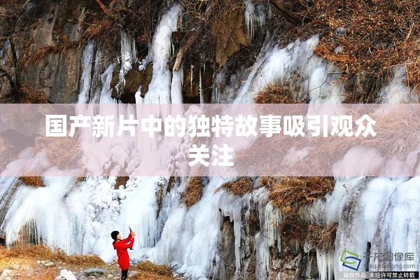 国产新片中的独特故事吸引观众关注