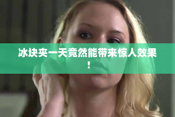 冰块夹一天竟然能带来惊人效果！