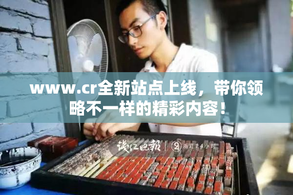 www.cr全新站点上线，带你领略不一样的精彩内容！