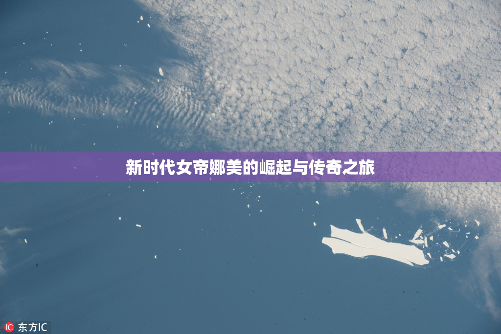 新时代女帝娜美的崛起与传奇之旅
