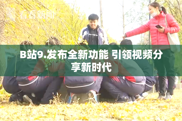 B站9.发布全新功能 引领视频分享新时代
