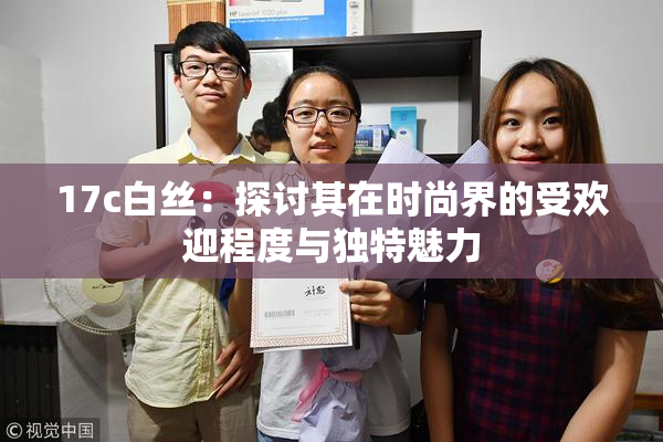 17c白丝：探讨其在时尚界的受欢迎程度与独特魅力