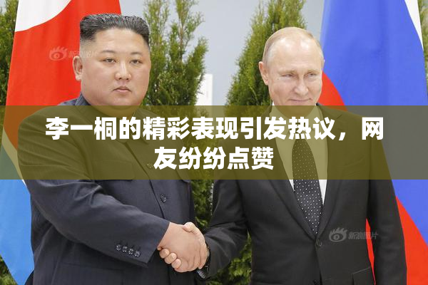 李一桐的精彩表现引发热议，网友纷纷点赞