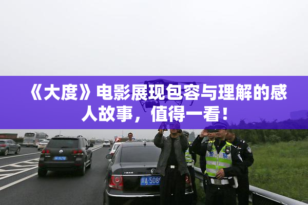 《大度》电影展现包容与理解的感人故事，值得一看！