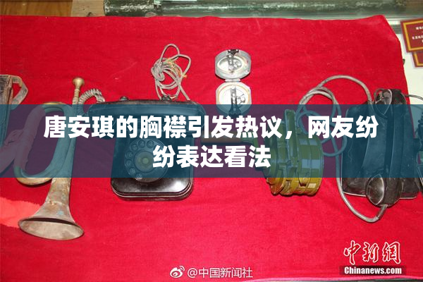 唐安琪的胸襟引发热议，网友纷纷表达看法