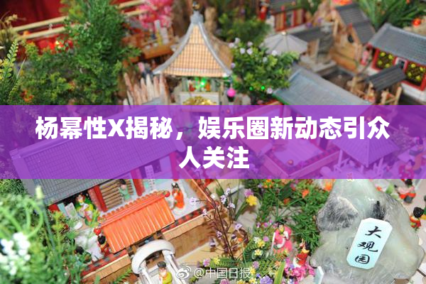 杨幂性X揭秘，娱乐圈新动态引众人关注