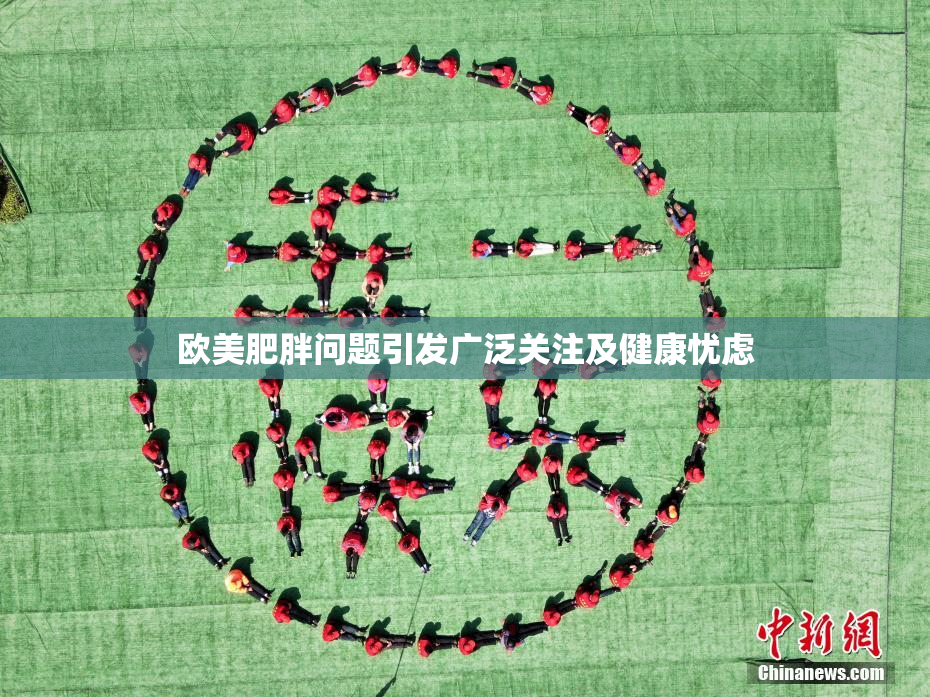 欧美肥胖问题引发广泛关注及健康忧虑