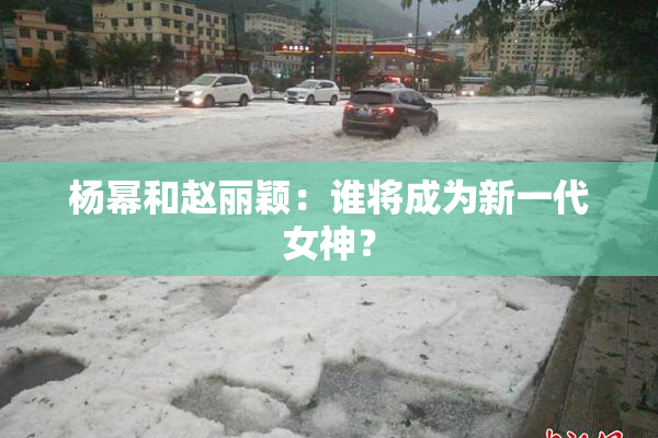 杨幂和赵丽颖：谁将成为新一代女神？