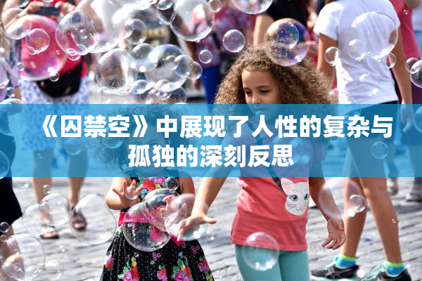 《囚禁空》中展现了人性的复杂与孤独的深刻反思