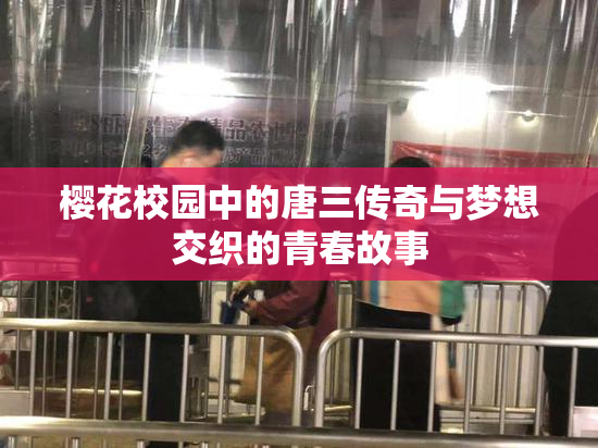 樱花校园中的唐三传奇与梦想交织的青春故事