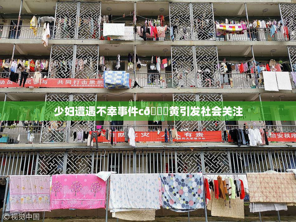 少妇遭遇不幸事件c🔞黄引发社会关注
