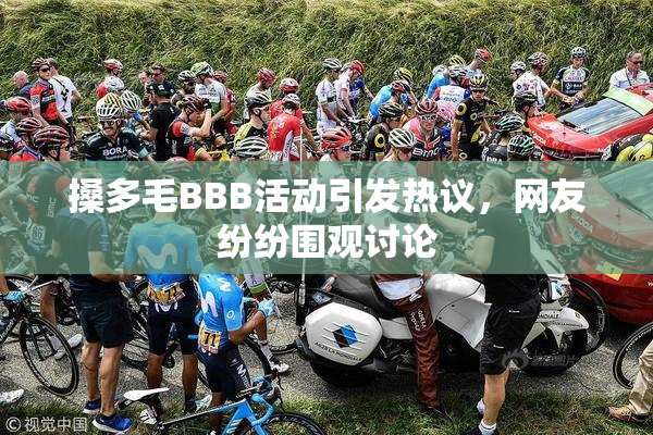搡多毛BBB活动引发热议，网友纷纷围观讨论
