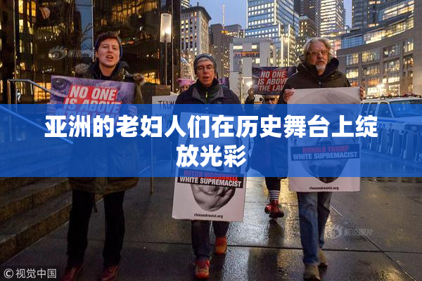 亚洲的老妇人们在历史舞台上绽放光彩