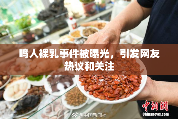 鸣人裸乳事件被曝光，引发网友热议和关注
