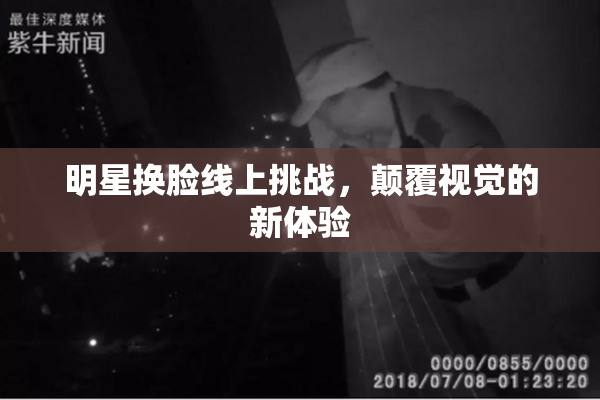 明星换脸线上挑战，颠覆视觉的新体验