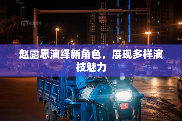 赵露思演绎新角色，展现多样演技魅力