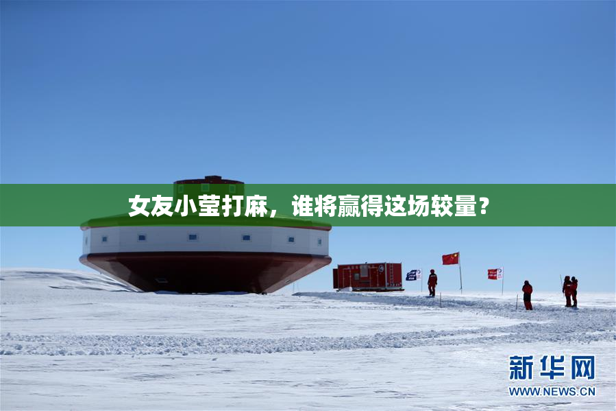 女友小莹打麻，谁将赢得这场较量？
