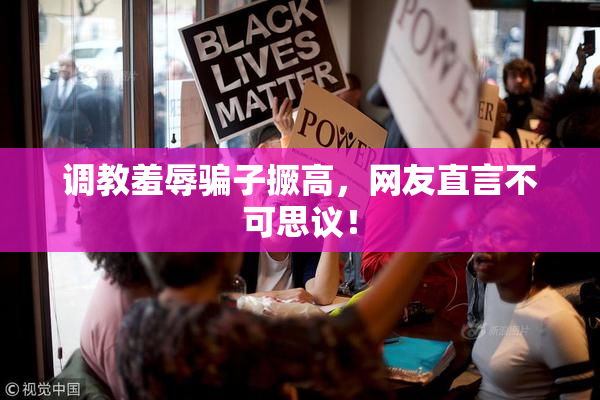 调教羞辱骗子撅高，网友直言不可思议！