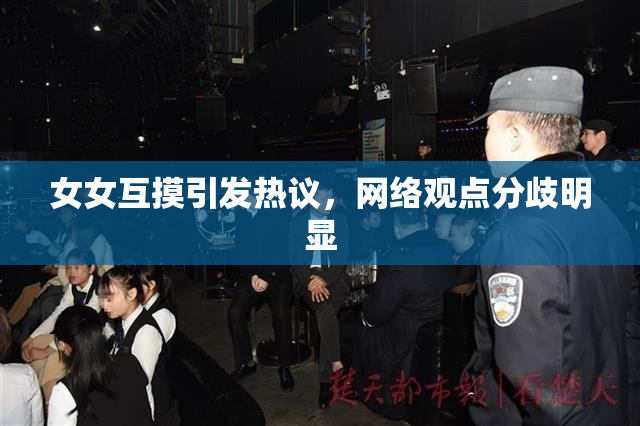 女女互摸引发热议，网络观点分歧明显