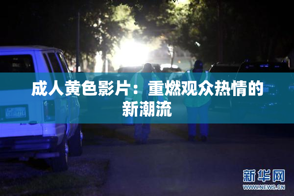 成人黄色影片：重燃观众热情的新潮流