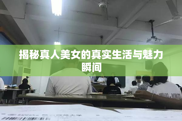 揭秘真人美女的真实生活与魅力瞬间