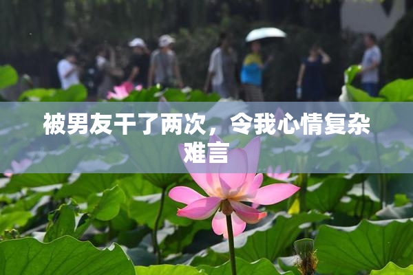被男友干了两次，令我心情复杂难言