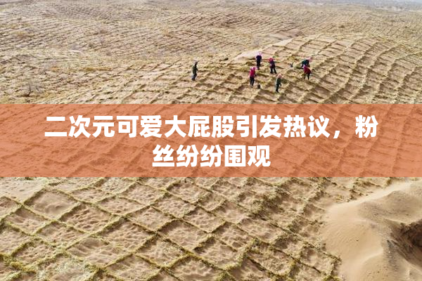 二次元可爱大屁股引发热议，粉丝纷纷围观