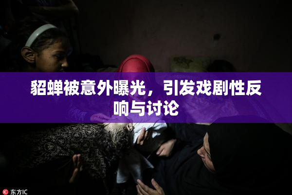 貂蝉被意外曝光，引发戏剧性反响与讨论
