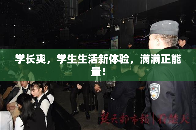 学长爽，学生生活新体验，满满正能量！