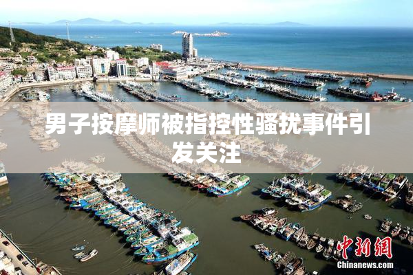 男子按摩师被指控性骚扰事件引发关注