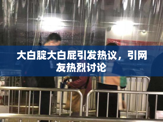 大白腚大白屁引发热议，引网友热烈讨论