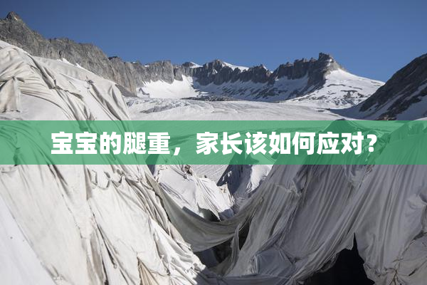 宝宝的腿重，家长该如何应对？