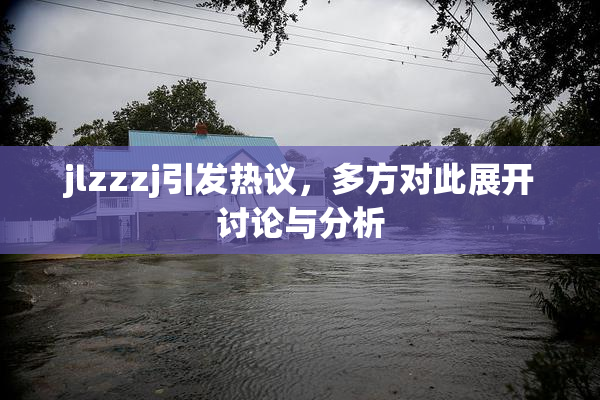 jlzzzj引发热议，多方对此展开讨论与分析