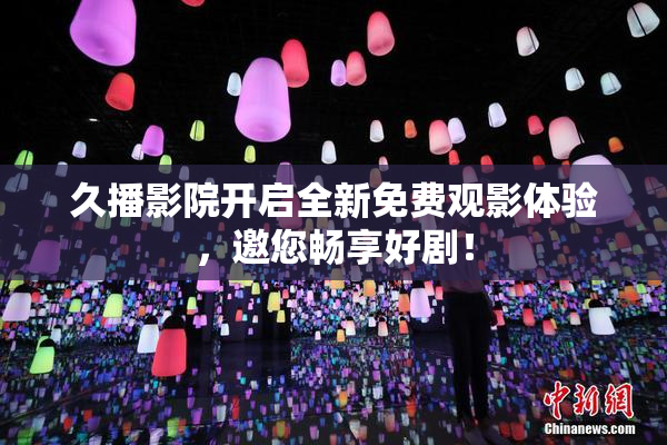 久播影院开启全新免费观影体验，邀您畅享好剧！