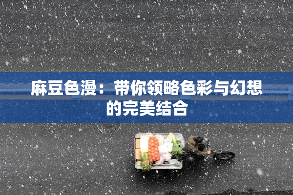 麻豆色漫：带你领略色彩与幻想的完美结合