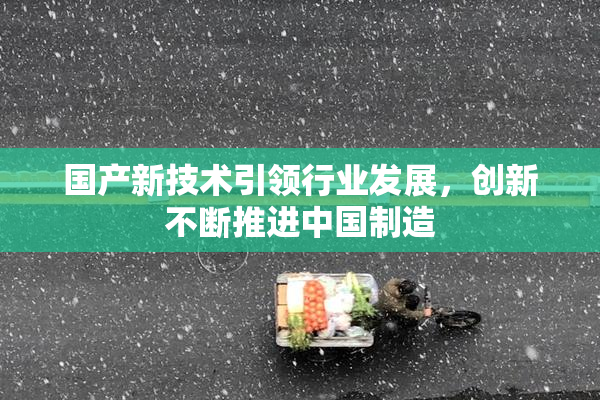 国产新技术引领行业发展，创新不断推进中国制造