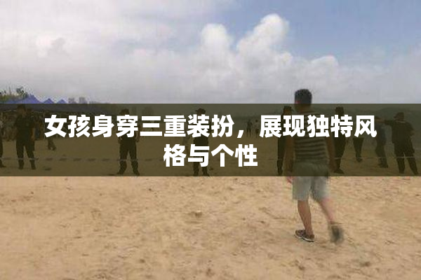 女孩身穿三重装扮，展现独特风格与个性