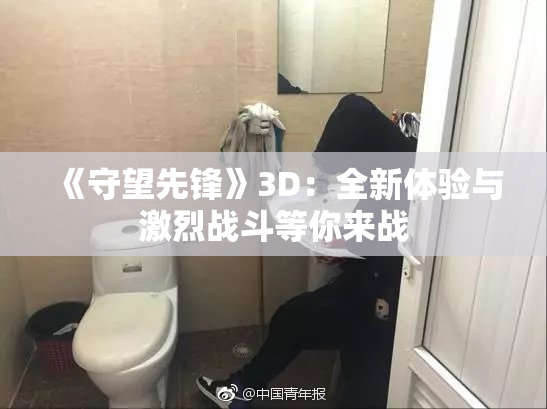 《守望先锋》3D：全新体验与激烈战斗等你来战
