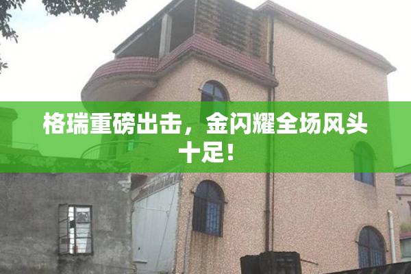 格瑞重磅出击，金闪耀全场风头十足！