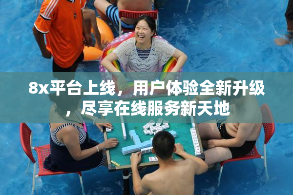8x平台上线，用户体验全新升级，尽享在线服务新天地