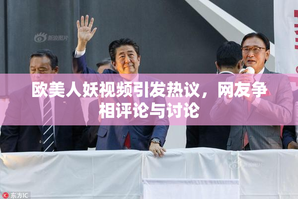 欧美人妖视频引发热议，网友争相评论与讨论