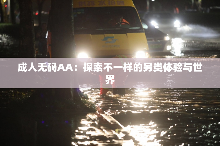 成人无码AA：探索不一样的另类体验与世界