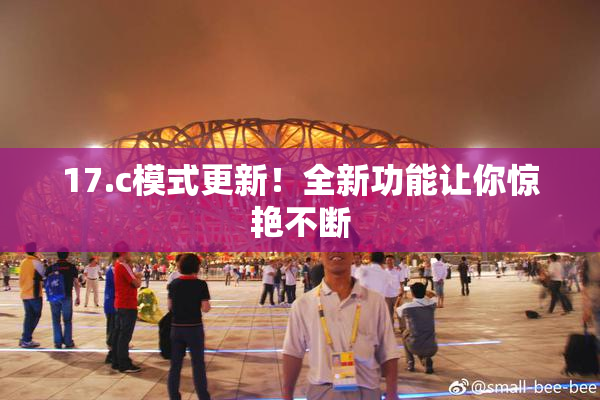17.c模式更新！全新功能让你惊艳不断