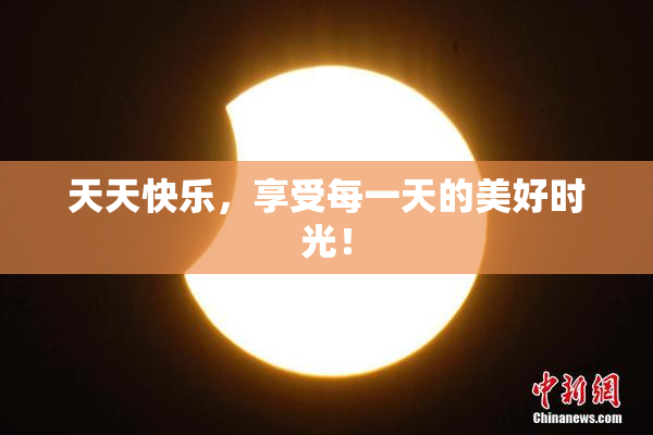 天天快乐，享受每一天的美好时光！