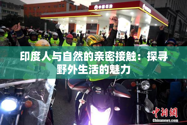 印度人与自然的亲密接触：探寻野外生活的魅力