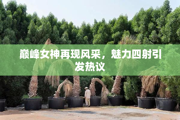 巅峰女神再现风采，魅力四射引发热议