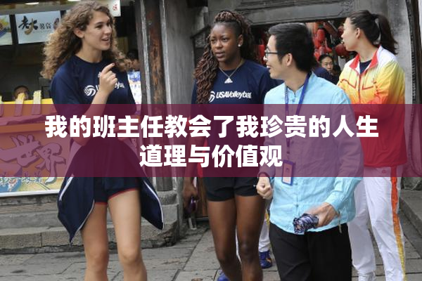 我的班主任教会了我珍贵的人生道理与价值观