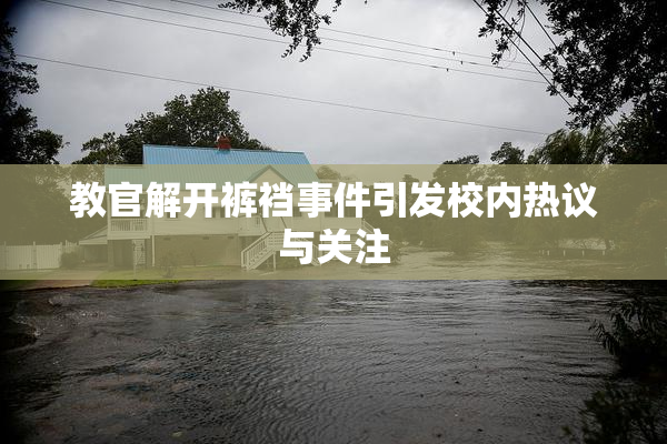 教官解开裤裆事件引发校内热议与关注